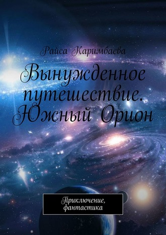 Райса Каримбаева. Вынужденное путешествие. Южный Орион. Приключение, фантастика