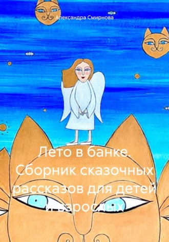 Александра Анатольевна Смирнова. Лето в банке. Сборник сказочных рассказов для детей и взрослых