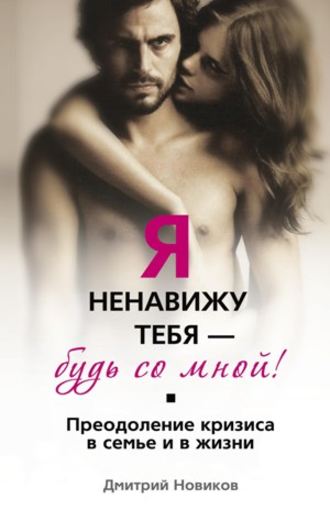 . Я ненавижу тебя – будь со мной! Преодоление кризиса в семье и в жизни