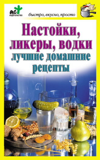 . Настойки, ликеры, водки. Лучшие домашние рецепты