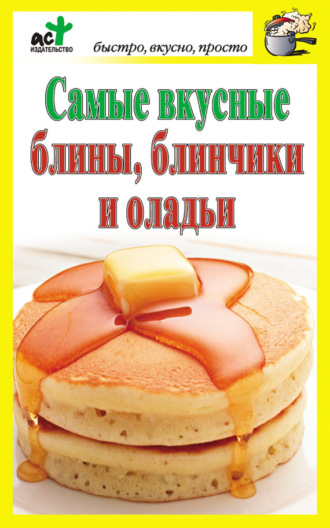 . Самые вкусные блины, блинчики и оладьи