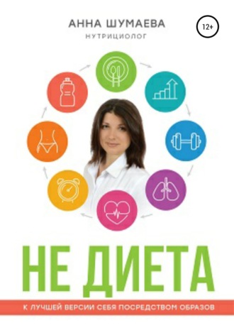 Анна Анатолиевна Шумаева. НЕ ДИЕТА. К лучшей версии себя посредством образов