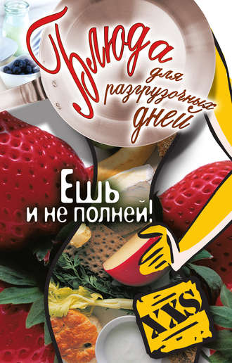 . Блюда для разгрузочных дней. Ешь и не полней!