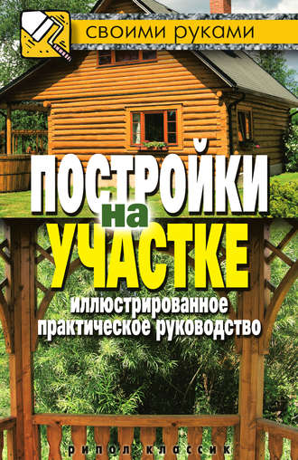 . Постройки на участке. Иллюстрированное практическое руководство