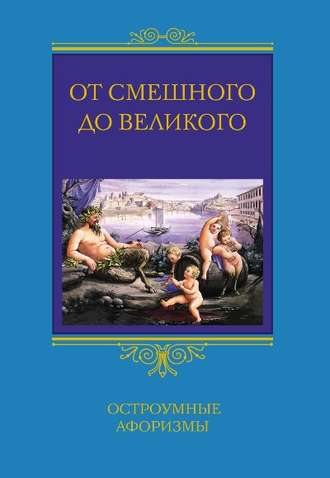 . От смешного до великого. Остроумные афоризмы