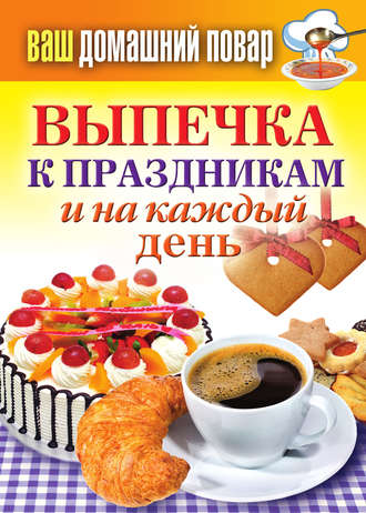 . Выпечка к праздникам и на каждый день