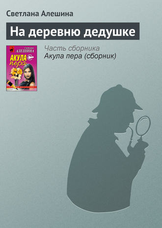 Светлана Алешина. На деревню дедушке