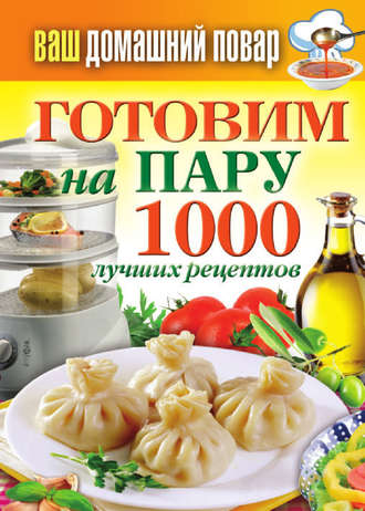 . Готовим на пару. 1000 лучших рецептов