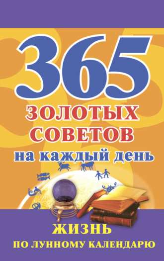 . 365 золотых советов на каждый день. Жизнь по лунному календарю