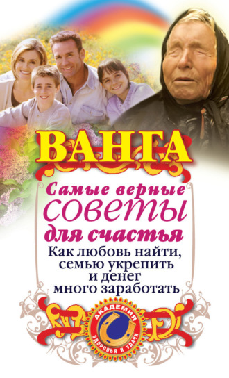 Ангелина Макова. Ванга. Самые верные советы для счастья. Как любовь найти, семью укрепить и денег много заработать
