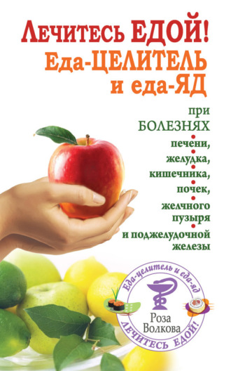 . Лечитесь едой! Еда-целитель и еда-яд при болезнях печени, желудка, кишечника, почек, желчного пузыря и поджелудочной железы