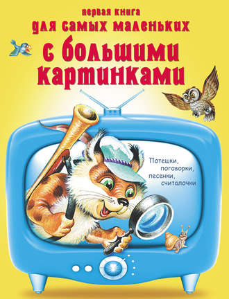 . Первая книга для самых маленьких с большими картинками. Потешки, поговорки, песенки, считалочки