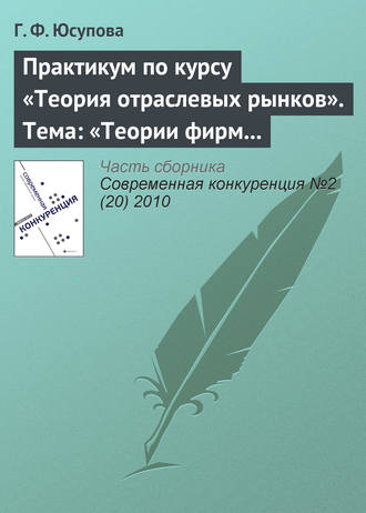 Г. Ф. Юсупова. Практикум по курсу «Теория отраслевых рынков». Тема: «Теории фирм и теории рынков: дискуссии и историческое развитие»