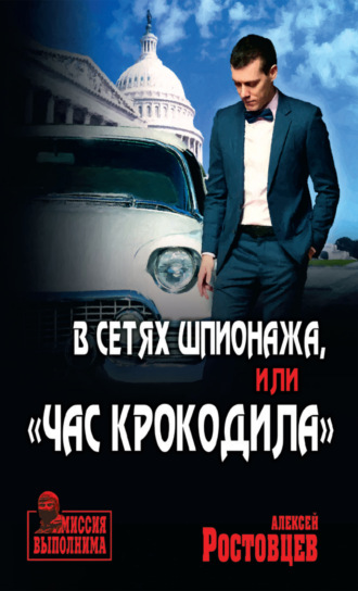 Алексей Ростовцев. В сетях шпионажа, или «Час крокодила»