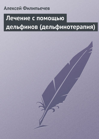 Алексей Филипьечев. Лечение с помощью дельфинов (дельфинотерапия)