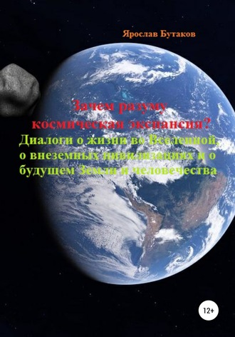 Ярослав Александрович Бутаков. Зачем разуму космическая экспансия. Диалоги о жизни во Вселенной, о внеземных цивилизациях и о будущем Земли и человечества