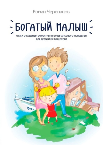 . Богатый малыш. Книга о развитии эффективного финансового поведения для детей и их родителей