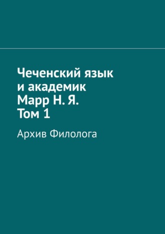 Абдула Аронович Алаудинов. Чеченский язык и академик Марр Н. Я. Том 1. Архив филолога