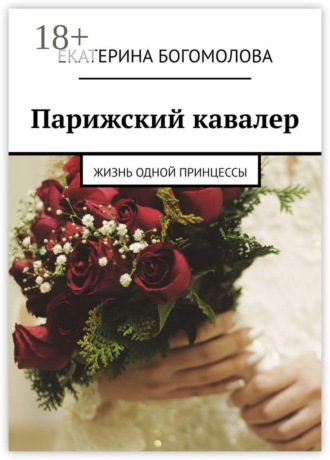 Екатерина Богомолова. Парижский кавалер. Жизнь одной принцессы