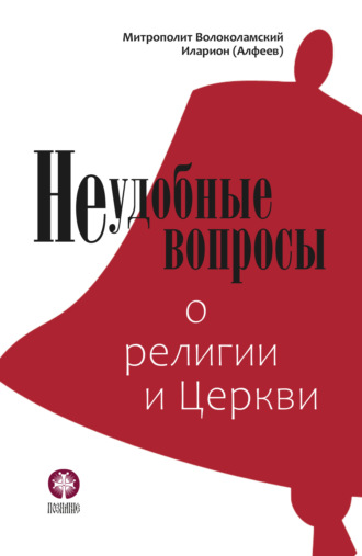 митрополит Иларион (Алфеев). Неудобные вопросы о религии и Церкви