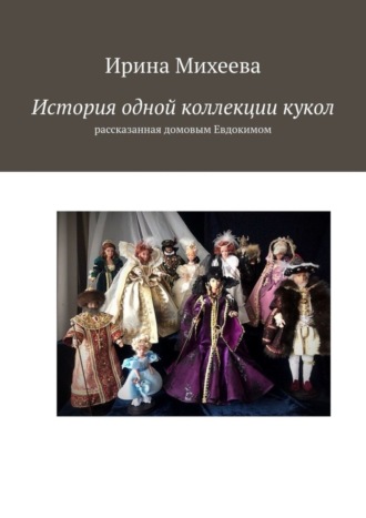 Ирина Михеева. История одной коллекции кукол. Рассказанная домовым Евдокимом