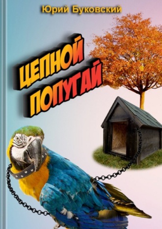 Юрий Буковский. Цепной попугай. Сказка