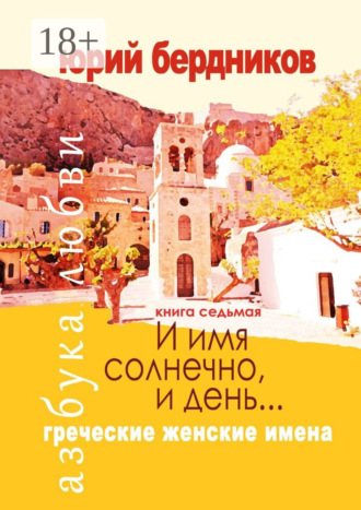 . И имя солнечно, и день… Греческие женские имена. Азбука любви. Книга седьмая
