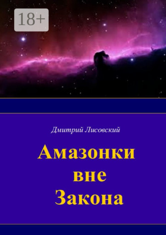Дмитрий Лисовский. Амазонки вне закона. Первая часть трилогии «Амазонки в Космосе»