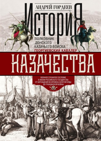 А. А. Гордеев. История казачества. Военное служилое сословие в жизни Российского государства от зарождения во времена Золотой Орды до Гражданской войны