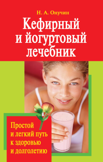 . Кефирный и йогуртовый лечебник. Простой и легкий путь к здоровью и долголетию