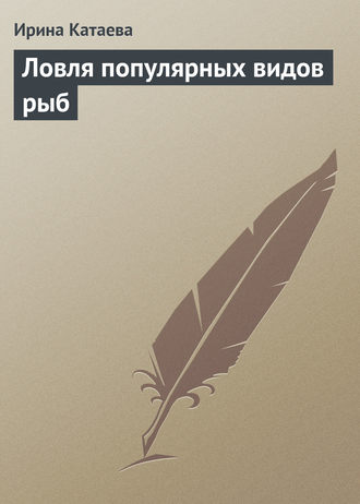Ирина Катаева. Ловля популярных видов рыб
