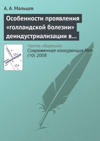 А. А. Мальцев. Особенности проявления «голландской болезни» деиндустриализации в современной российской и зарубежной практике