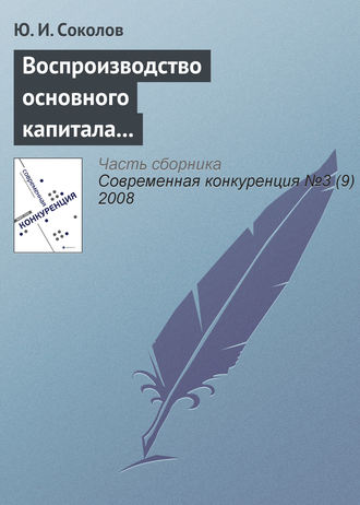 Ю. И. Соколов. Воспроизводство основного капитала и конкурентоспособность экономики России в условиях глобализации мирового хозяйства (продолжение)