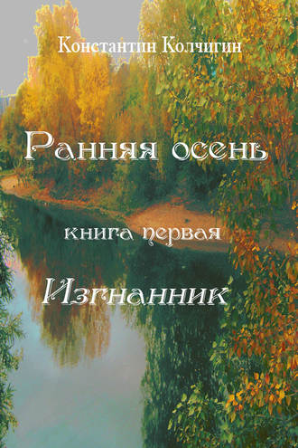 Константин Колчигин. Ранняя осень. Книга первая. Изгнанник