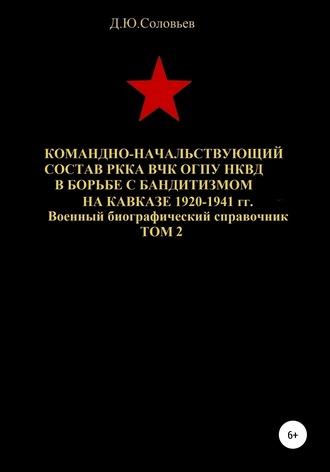 . Командно-начальствующий состав РККА, ВЧК, ОГПУ, НКВД в борьбе с бандитизмом на Кавказе в 1920-1941 гг. Том 2