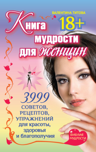 . Книга мудрости для женщин. 3999 советов, рецептов, упражнений для красоты, здоровья и благополучия