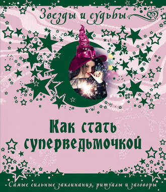 . Как стать суперведьмочкой. Самые сильные заклинания, ритуалы и заговоры