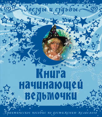 . Книга начинающей ведьмочки. Практическое пособие по достижению желаемого