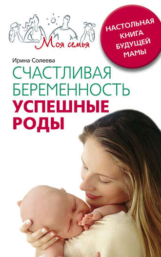 Ирина Александровна Солеева. Счастливая беременность. Успешные роды. Настольная книга будущей мамы
