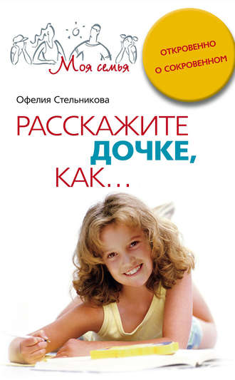 Офелия Стельникова. Расскажите дочке, как... Откровенно о сокровенном
