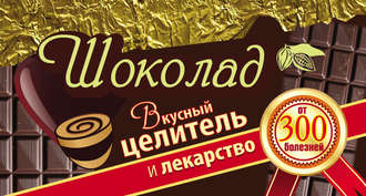 . Шоколад. Вкусный целитель и лекарство от 300 болезней