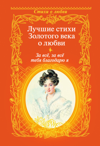 . За всё, за всё тебя благодарю я. Лучшие стихи Золотого века о любви