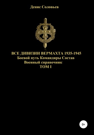 . Все дивизии Вермахта 1935-1945. Боевой путь. Командиры. Состав. Том 1