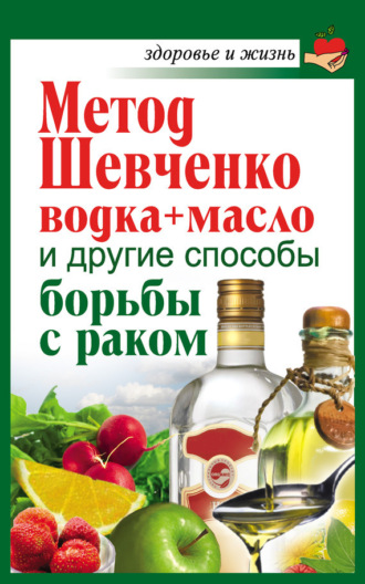 . Метод Шевченко (водка + масло) и другие способы борьбы с раком