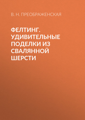 . Фелтинг. Удивительные поделки из свалянной шерсти