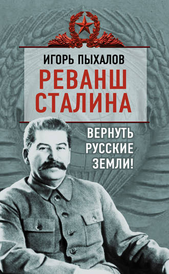 . Реванш Сталина. Вернуть русские земли!
