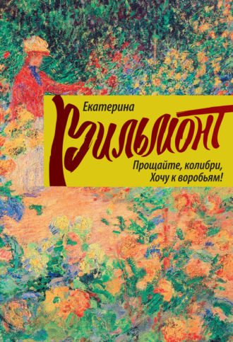 Екатерина Вильям-Вильмонт. Прощайте, колибри, хочу к воробьям!