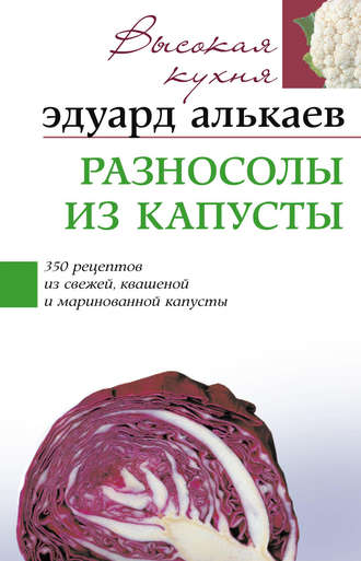 . Разносолы из капусты. 350 рецептов из свежей, квашеной и маринованной капусты