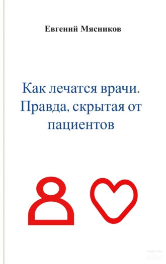 Евгений Мясников. Как лечатся врачи. Правда, скрытая от пациентов