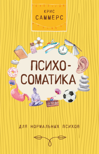 Крис Саммерс. Психосоматика для нормальных психов